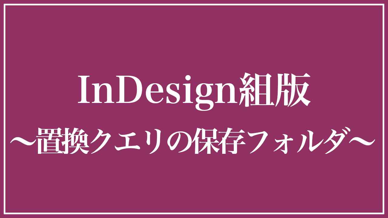 Indesign検索置換クエリの保存フォルダ
