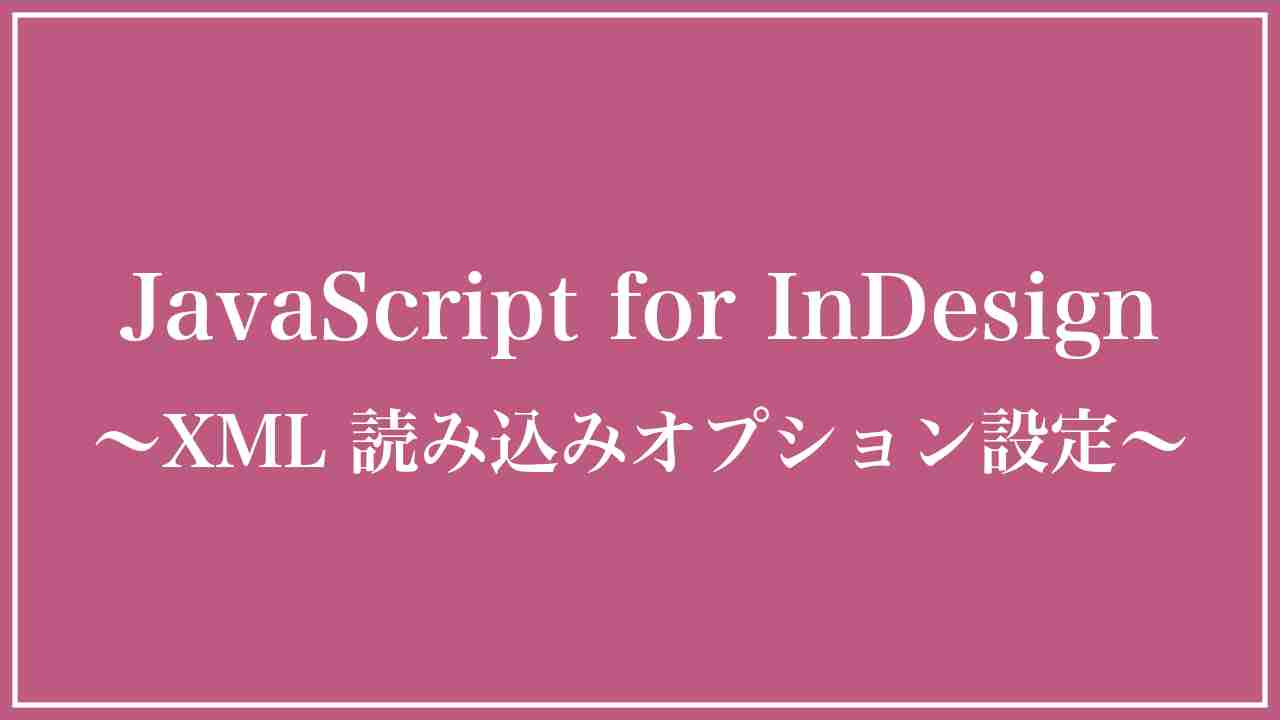 InDesign XML組版：Javascriptで読み込みオプションを設定する