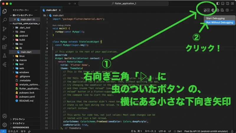 VSCodeでFlutterプロジェクトを実行してエミュレータに表示するには、画面右上のデバッグボタンから「Run Without Debugging」を選択する